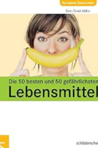 Die 50 besten und 50 gefährlichsten Lebensmittel